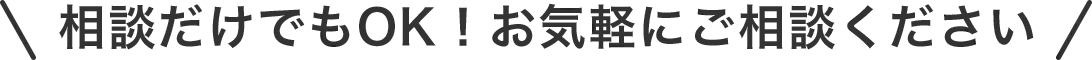 相談だけでもOK！お気軽にご相談ください