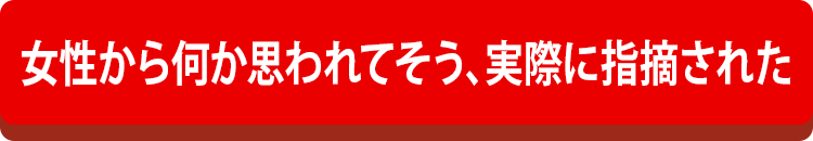 女性から何か思われてそう、実際に指摘された