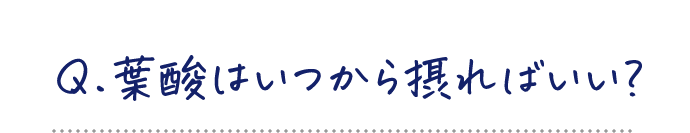 Q.葉酸はいつから摂ればいい？