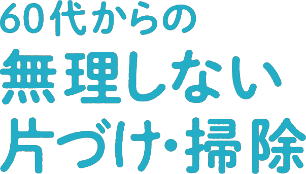 60代からの無理しない片づけ・掃除
