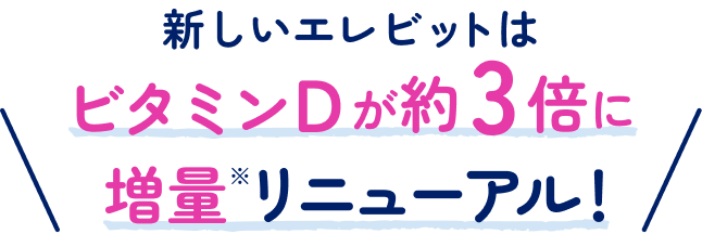 新しいエレビットはビタミンDが約3倍に増量リニューアル！