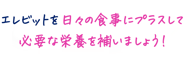 エレビットを日々の食事にプラスして必要な栄養を補いましょう！