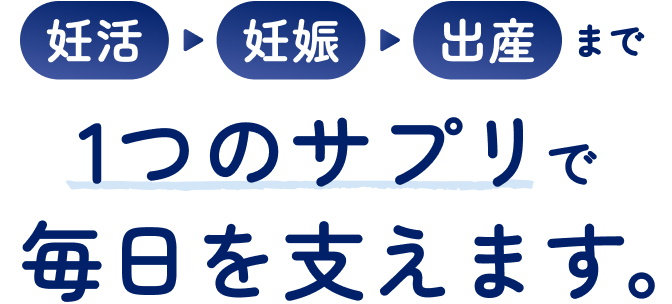 妊活、妊娠、出産まで1つのサプリで毎日を支えます。