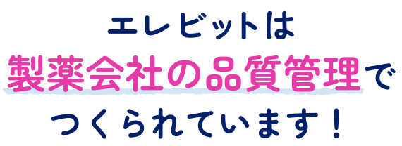 エレビットは製薬会社の品質管理でつくられています！
