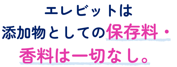 エレビットは添加物としての保存料・香料は一切なし。