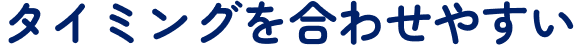 タイミングを合わせやすい