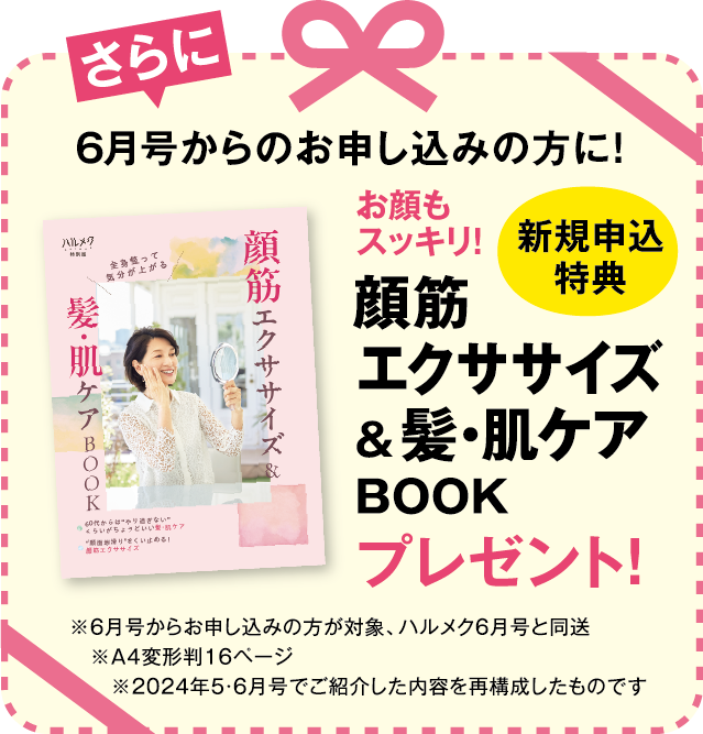 さらに6月号からお申し込みの方に！新規申込特典 お顔もスッキリ！顔筋エクササイズ&髪・肌ケアBOOKプレゼント！