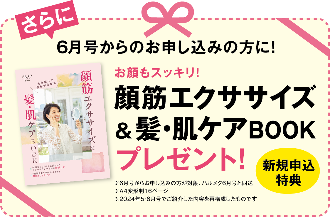 さらに6月号からお申し込みの方に！新規申込特典 お顔もスッキリ！顔筋エクササイズ&髪・肌ケアBOOKプレゼント！