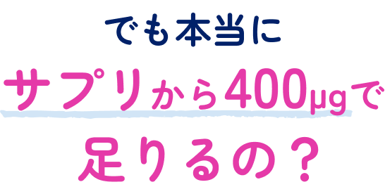 でも本当にサプリから400µgで足りるの？