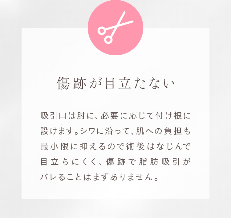 傷跡が目立たない 吸引口は肘に、必要に応じて付け根に設けます。