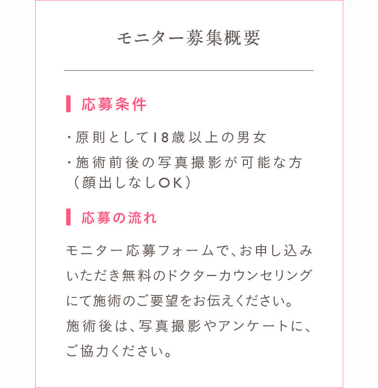 モニター募集概要 応募条件：18歳以上の男女・施術前後の写真撮影が可能な方 応募の流れ