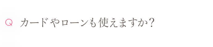 Q カードやローンも使えますか？