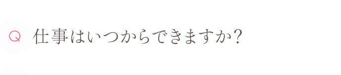 Q 仕事はいつからできますか？