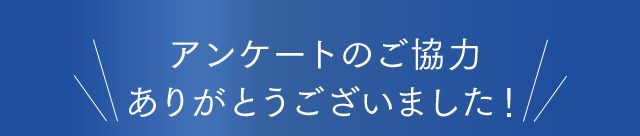 アンケートのご協力ありがとうございました！