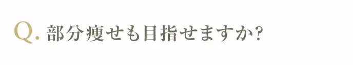 部分痩せは可能ですか？